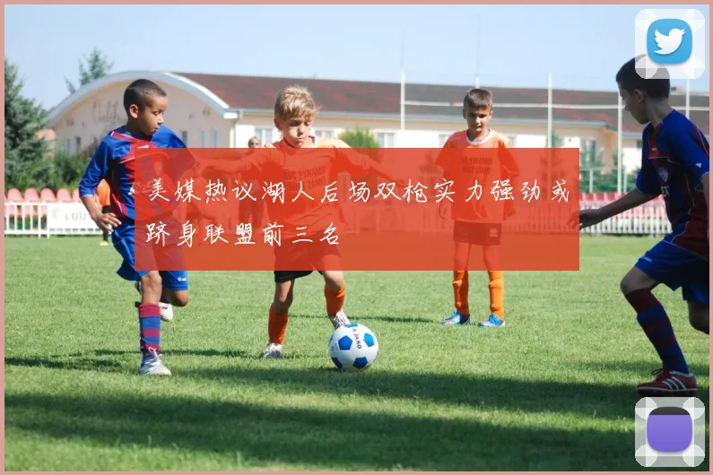 美媒热议湖人后场双枪实力强劲或跻身联盟前三名