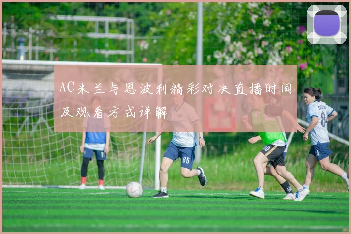 AC米兰与恩波利精彩对决直播时间及观看方式详解