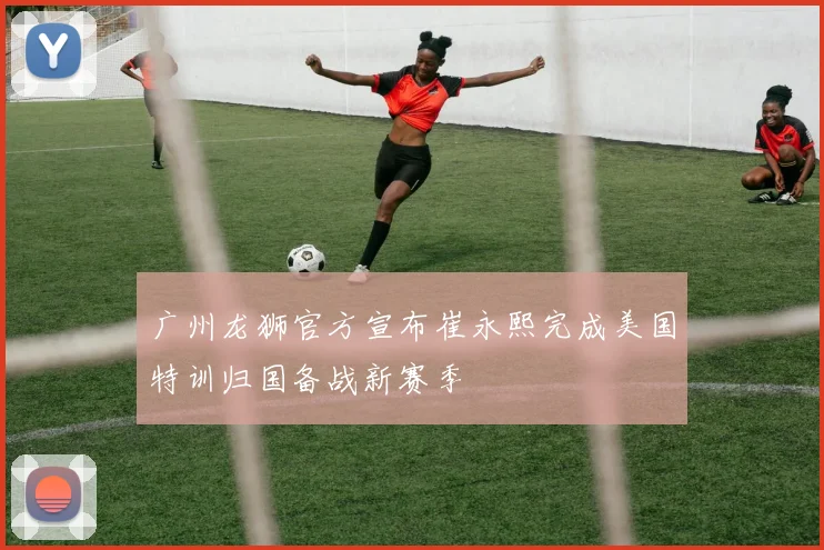 广州龙狮官方宣布崔永熙完成美国特训归国备战新赛季