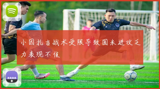 小因扎吉战术受限导致国米进攻乏力表现不佳