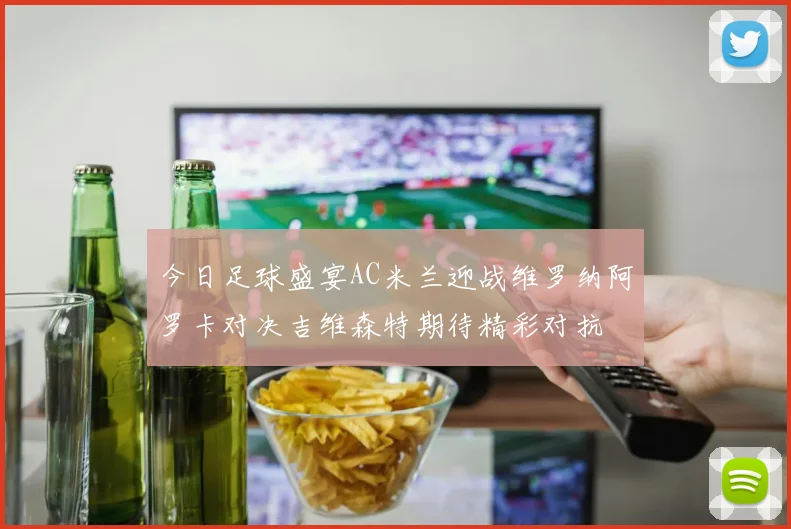 今日足球盛宴AC米兰迎战维罗纳阿罗卡对决吉维森特期待精彩对抗